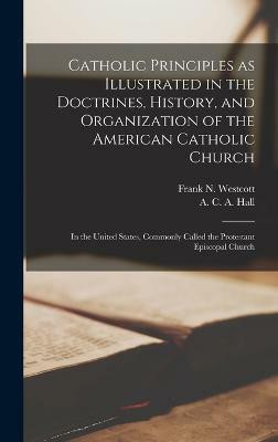 Catholic Principles as Illustrated in the Doctrines, History, and Organization of the American Catholic Church(English, Hardcover, Westcott Frank N 1858-1915)