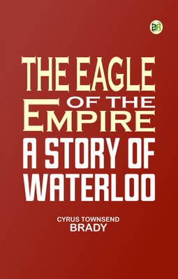 The Eagle of the Empire: A Story of Waterloo(Paperback, Cyrus Townsend Brady)