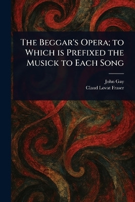 The Beggar's Opera; to Which is Prefixed the Musick to Each Song(English, Paperback, Gay John)