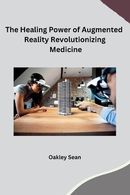 The Healing Power of Augmented Reality Revolutionizing Medicine(English, Paperback, Oakley Sean)