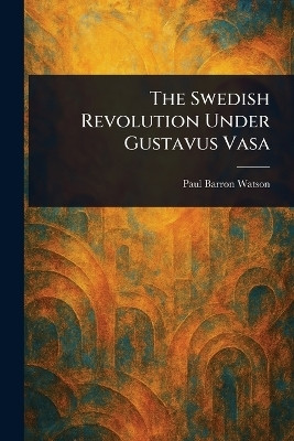 The Swedish Revolution Under Gustavus Vasa(English, Paperback, Watson Paul Barron)