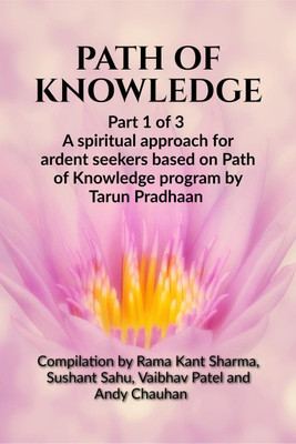 Path of Knowledge  - Part 1 of 3 A spiritual approach for ardent seekers based on Path of Knowledge program by Tarun Pradhaan(English, Paperback, Pradhan Tarun)