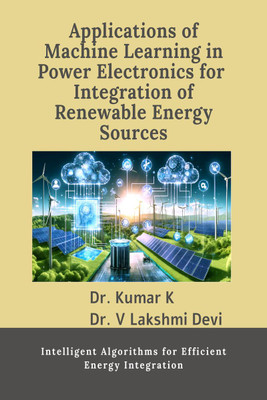 Applications of Machine Learning in Power Electronics for Integration of Renewable Energy Sources(English, Paperback, Dr. Kumar K)