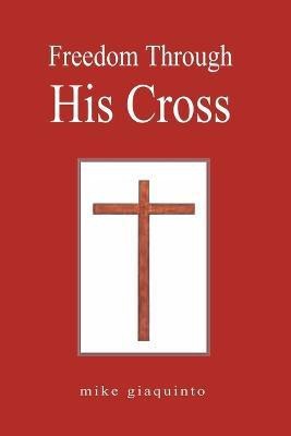 Freedom Through His Cross(English, Paperback, Giaquinto Mike)