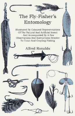 The Fly-Fisher's Entomology - Illustrated By Coloured Representations Of The Natural And Artificial Insect - And Accompanied By A Few Observations And Instructions Relative To Trout-And-Grayling Fishing(English, Paperback, Ronalds Alfred) The Fly-Fisher's Entomology - Illustrated By Coloured Representations Of The Natural And Artificial Insect - And Accompanied By A Few Observations And Instructions Relative To Trout-And-Grayling Fishing(English, Paperback, Ronalds Alfred)