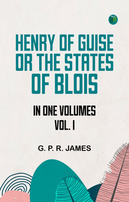 HENRY OF GUISE ORTHE STATES OF BLOIS. IN ONE VOLUMES. VOL. I.(Paperback, G. P. R. James)