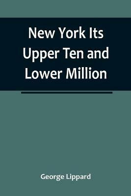 New York Its Upper Ten and Lower Million(English, Paperback, Lippard George)