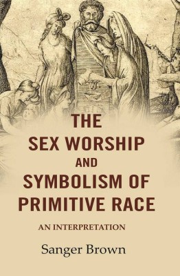 The Sex Worship and Symbolism of Primitive Race: An Interpretation (Hardcover)(Hardcover, Sanger Brown)