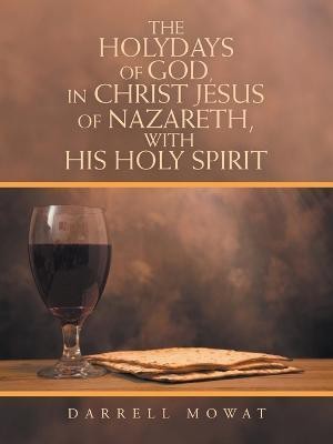 The Holydays of God, in Christ Jesus of Nazareth, with His Holy Spirit(English, Paperback, Mowat Darrell)