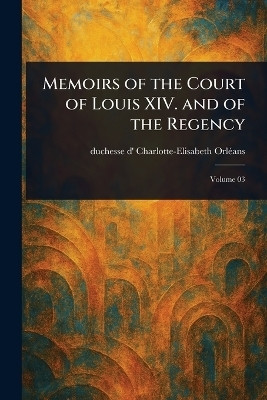 Memoirs of the Court of Louis XIV. and of the Regency(English, Paperback, Orleans Charlotte-Elisabeth Duchesse)