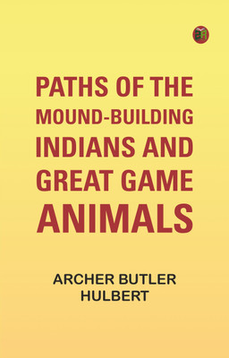 Paths of the Mound-Building Indians and Great Game Animals(Paperback, Archer Butler Hulbert)