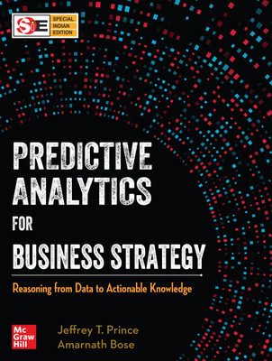 Predictive Analytics for Business Strategy - Reasoning from Data to Actionable Knowledge(Paperback, Jeffrey T. Prince, Amarnath Bose)