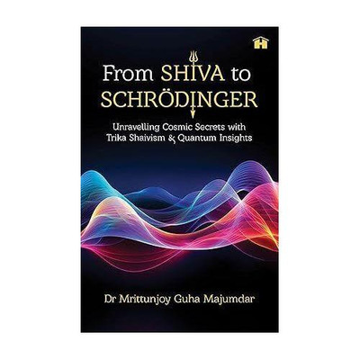 From Shiva to Schroedinger: Unravelling Cosmic Secrets with Trika Shaivism and Quantum Insights(English, Paperback, Mrittunjoy,Guha,Majumdar Dr)