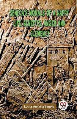 SENECA'S MORALS OF A HAPPY LIFE, BENEFITS, ANGER AND CLEMENCY (Edition2023)(English, Paperback, Annaeus Seneca Lucius)