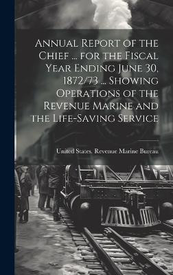 Annual Report of the Chief ... for the Fiscal Year Ending June 30, 1872/73 ... Showing Operations of the Revenue Marine and the Life-Saving Service(English, Hardcover, unknown)