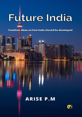 Future India: Creative Ideas How India Should Be Developed(Paperback, Arise P.M)