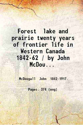 Forest lake and prairie twenty years of frontier life in Western Canada 1842-62 / by John McDougall. 1910 [Hardcover](Hardcover, McDougall John .)