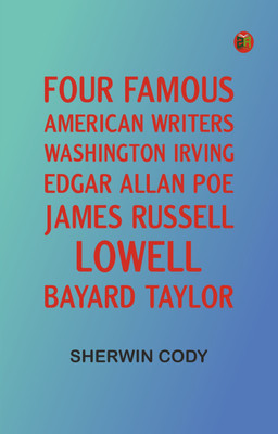 Four Famous American Writers: Washington Irving, Edgar Allan Poe, James Russell Lowell, Bayard Taylor(Paperback, Sherwin Cody)