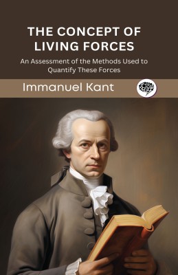 The Concept of Living Forces: An Assessment of the Methods Used to Quantify These Forces (From Kant’s Natural Science) (Grapevine edition)(Hardcover, Immanuel Kant, Original Thinkers Institute)