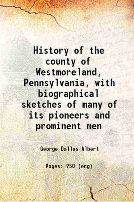 History of the county of Westmoreland, Pennsylvania, with biographical sketches of many of its pioneers and prominent men 1882 [Hardcover](Hardcover, George Dallas Albert)