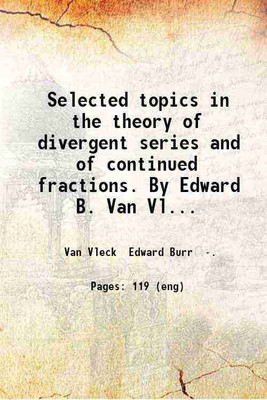 Selected topics in the theory of divergent series and of continued fractions. By Edward B. Van Vleck. 1905 [Hardcover](Hardcover, Van Vleck Edward Burr .)