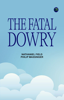 The Fatal Dowry(Paperback, Nathaniel Field, Philip Massinger)