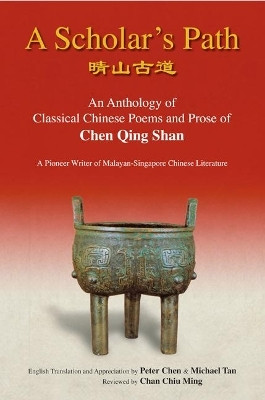 Scholar's Path, A: An Anthology Of Classical Chinese Poems And Prose Of Chen Qing Shan - A Pioneer Writer Of Malayan-singapore Literature(English, Paperback, Chen Peter Min-liang)