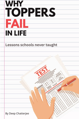 Why Toppers Fail in Life: Lessons Schools Never Taught  - Mindset, Motivation, and Life Lessons for Students and Young Professionals(Paperback, Deep Chatterjee)