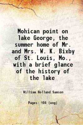 Mohican point on lake George the summer home of Mr. and Mrs. W. K. Bixby of St. Louis, Mo. 1913 [Hardcover](Hardcover, W. H. Samson)