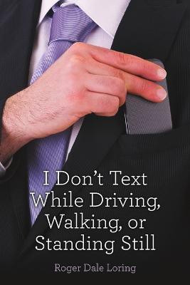 I Don't Text While Driving, Walking, or Standing Still(English, Paperback, Loring Roger Dale)