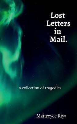 Lost Letters in Mail  - A collection of tragedies(English, Paperback, Riya Maitreyee)