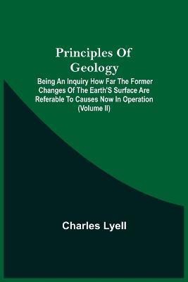 Principles Of Geology; Being An Inquiry How Far The Former Changes Of The Earth'S Surface Are Referable To Causes Now In Operation (Volume Ii)(English, Paperback, Lyell Charles)