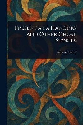 Present at a Hanging and Other Ghost Stories(English, Paperback, Bierce Ambrose)