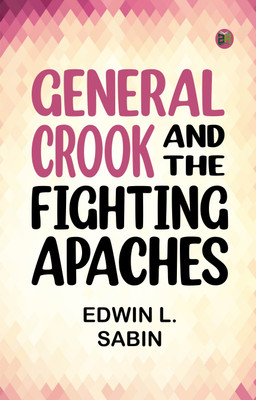General Crook and the Fighting Apaches(Paperback, Edwin L. Sabin)