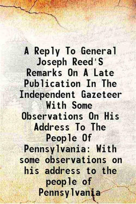 A Reply To General Joseph Reed'S Remarks On A Late Publication In The Independent Gazeteer With Some Observations On His Address To The People Of Pennsylvania With some observations on his address to the people of Pennsylvania 1848 [Hardcover](Hardcover, John Cadwalader)