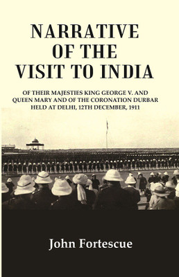 Narrative of the visit to India : of their majesties King George V. and Queen Mary and of the coronation durbar held at Delhi, 12th December, 1911(Paperback, John Fortescue)