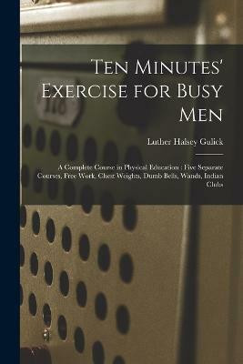 Ten Minutes' Exercise for Busy Men(English, Paperback, Gulick Luther Halsey)