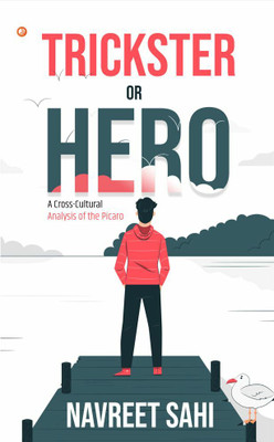 Trickster or Hero: A Cross-Cultural Analysis of the Picaro(Paperback, Navreet Sahi)