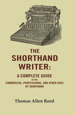The Shorthand Writer: A Complete Guide to the Commercial, Professional, and Other Uses of Shorthand(Paperback, Thomas Allen Reed)
