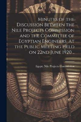 Minutes of the Discussion Between the Nile Projects Commission and the Committee of Egyptian Engineers. At the Public Meeting Held on 22nd June 1920 ..(English, Paperback, unknown)