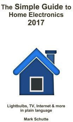 The Simple Guide to Home Electronics, 2017(English, Paperback, Schutte Mark)