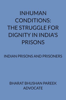 INHUMAN CONDITIONS: THE STRUGGLE FOR DIGNITY IN INDIA'S PRISONS  - Indian Prisons and Prisoners(Paperback, Bharat Bhushan Pareek)