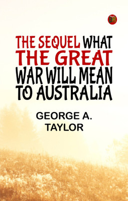 The Sequel What the Great War will mean to Australia(Paperback, GEORGE A. TAYLOR)