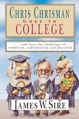 Chris Chrisman Goes to College - and faces the Challenges of Relativism, Individualism and Pluralism(English, Paperback, Sire James W.)