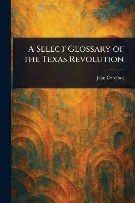 A Select Glossary of the Texas Revolution(English, Paperback, Carefoot Jean)
