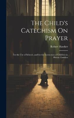 The Child's Catechism On Prayer(English, Hardcover, Hawker Robert)
