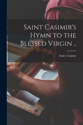 Saint Casimir's Hymn to the Blessed Virgin ..(English, Paperback, Casimir Saint)