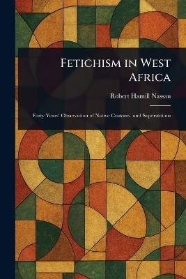 Fetichism in West Africa(English, Paperback, Nassau Robert Hamill)