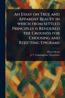 An Essay on True and Apparent Beauty in Which From Settled Principles is Rendered the Grounds for Choosing and Rejecting Epigrams(English, Paperback, Nicole Pierre)