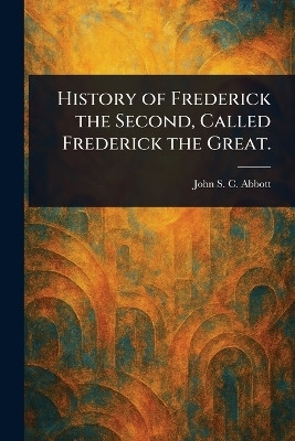 History of Frederick the Second, Called Frederick the Great.(English, Paperback, Abbott John Stevens Cabot)